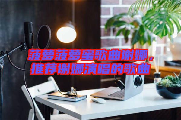 菠蘿菠蘿蜜歌曲謝娜，推薦謝娜演唱的歌曲