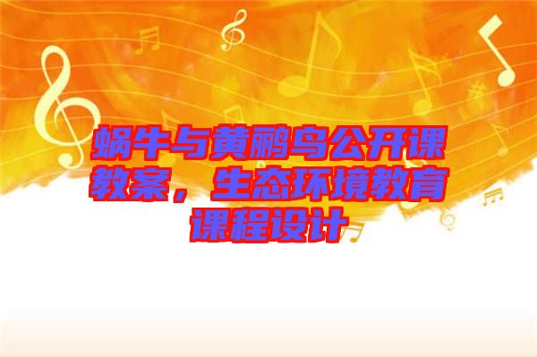 蝸牛與黃鸝鳥公開課教案，生態(tài)環(huán)境教育課程設(shè)計(jì)