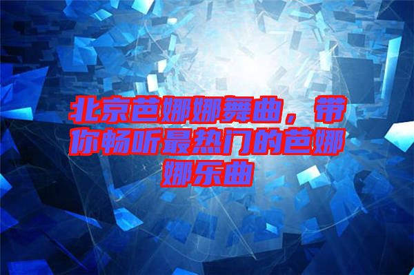 北京芭娜娜舞曲，帶你暢聽(tīng)最熱門的芭娜娜樂(lè)曲