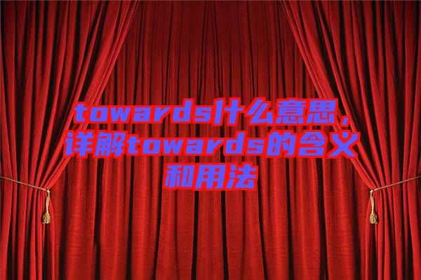 towards什么意思，詳解towards的含義和用法