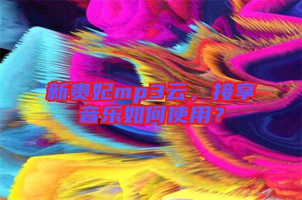 新貴妃mp3云，接享音樂如何使用？