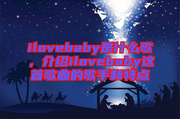 ilovebaby是什么歌，介紹ilovebaby這首歌曲的歌手和特點