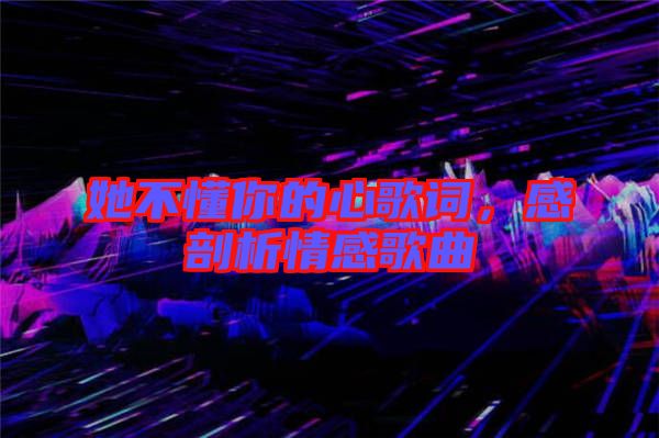 她不懂你的心歌詞，感剖析情感歌曲