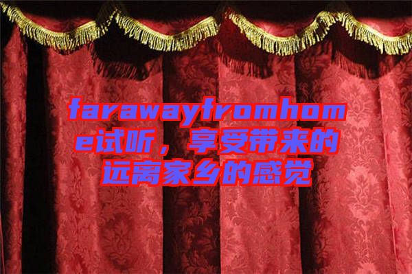 farawayfromhome試聽，享受帶來的遠(yuǎn)離家鄉(xiāng)的感覺