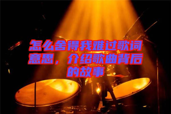 怎么舍得我難過(guò)歌詞意思，介紹歌曲背后的故事
