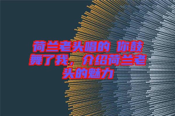 荷蘭老頭唱的巜你鼓舞了我，介紹荷蘭老頭的魅力