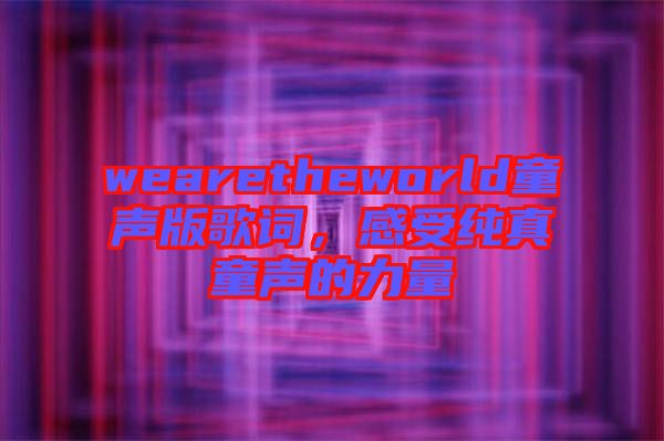 wearetheworld童聲版歌詞，感受純真童聲的力量