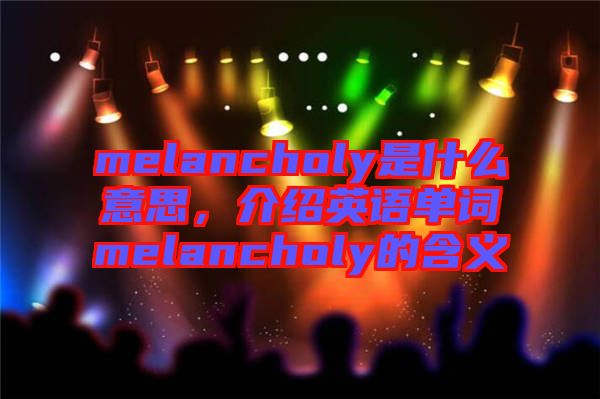 melancholy是什么意思，介紹英語(yǔ)單詞melancholy的含義