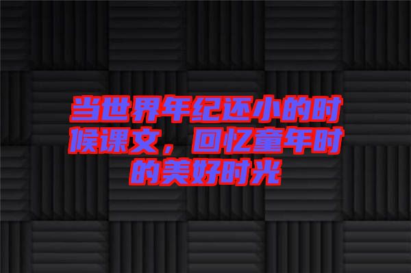 當世界年紀還小的時候課文，回憶童年時的美好時光