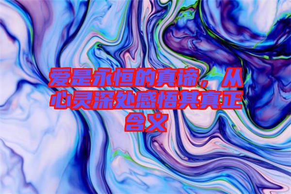 愛是永恒的真諦，從心靈深處感悟其真正含義