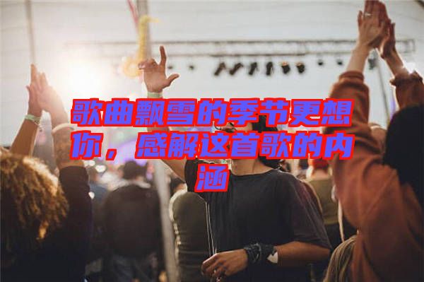 歌曲飄雪的季節(jié)更想你，感解這首歌的內(nèi)涵