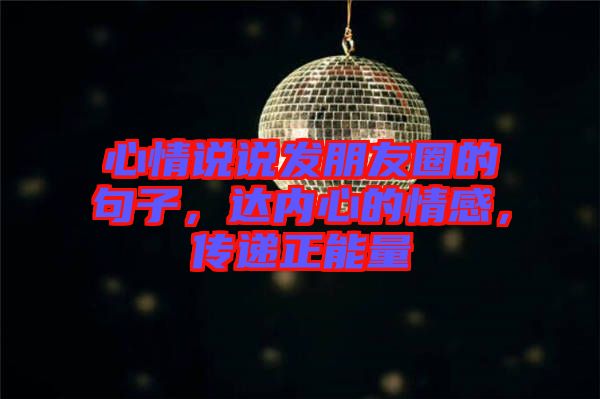 心情說說發(fā)朋友圈的句子，達內(nèi)心的情感，傳遞正能量