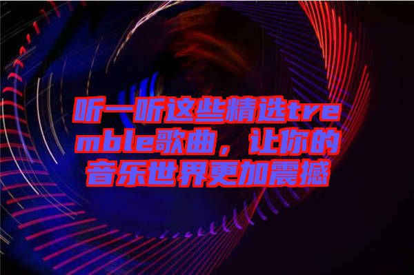 聽一聽這些精選tremble歌曲，讓你的音樂世界更加震撼