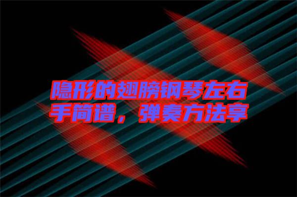 隱形的翅膀鋼琴左右手簡譜，彈奏方法享