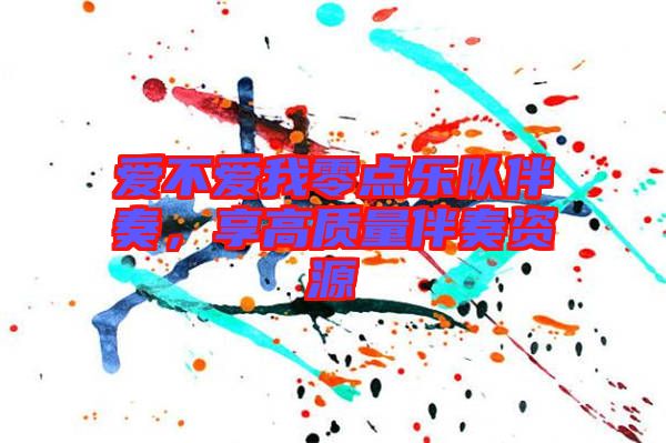 愛不愛我零點樂隊伴奏，享高質(zhì)量伴奏資源