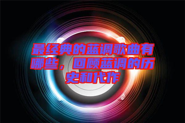最經(jīng)典的藍(lán)調(diào)歌曲有哪些，回顧藍(lán)調(diào)的歷史和代作