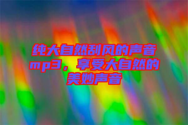 純大自然刮風(fēng)的聲音mp3，享受大自然的美妙聲音