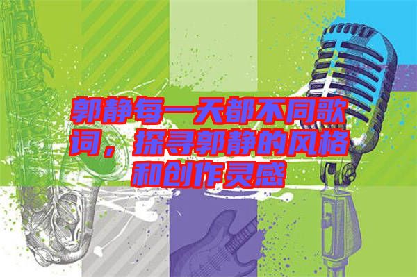 郭靜每一天都不同歌詞，探尋郭靜的風(fēng)格和創(chuàng)作靈感