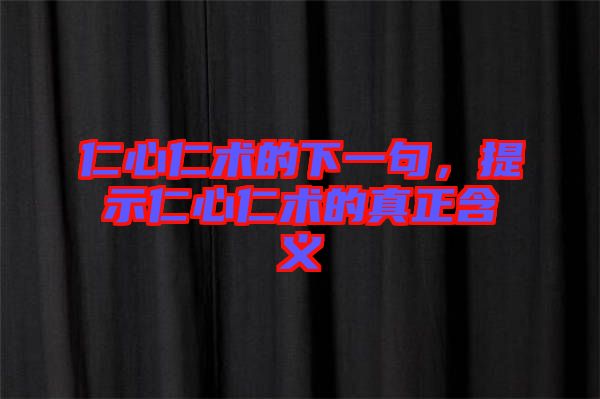 仁心仁術(shù)的下一句，提示仁心仁術(shù)的真正含義