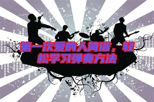 第一次愛的人簡(jiǎn)譜，輕松學(xué)習(xí)彈奏方法