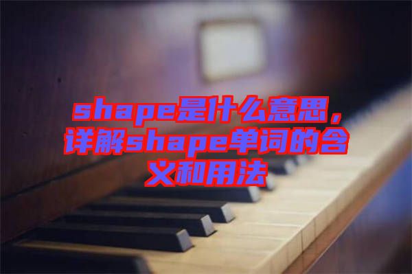 shape是什么意思，詳解shape單詞的含義和用法