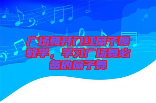 廣場(chǎng)舞開門紅扇子舞教學(xué)，學(xué)習(xí)廣場(chǎng)舞必備的扇子舞
