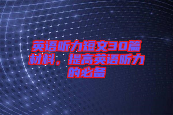 英語聽力短文30篇材料，提高英語聽力的必備