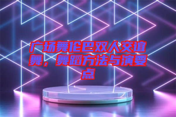 廣場舞倫巴雙人交誼舞，舞蹈方法與演要點(diǎn)
