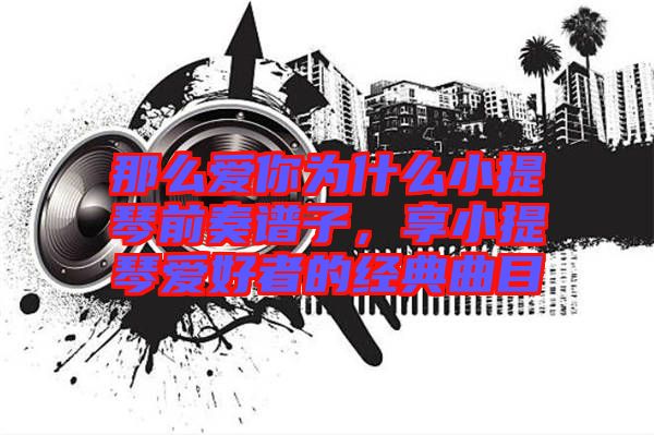 那么愛你為什么小提琴前奏譜子，享小提琴愛好者的經(jīng)典曲目