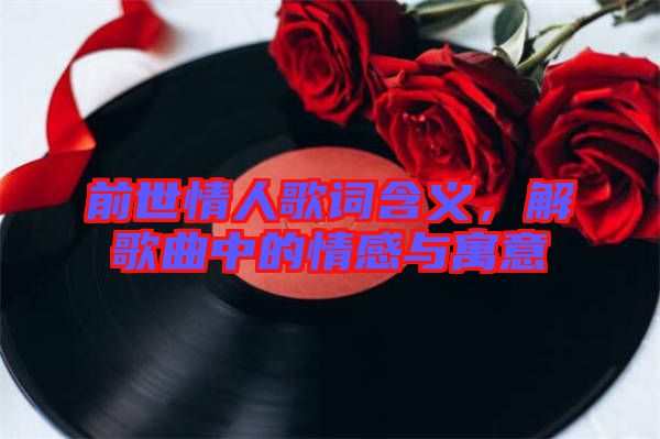 前世情人歌詞含義，解歌曲中的情感與寓意