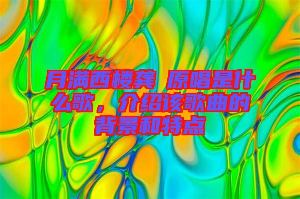 月滿西樓龔玥原唱是什么歌，介紹該歌曲的背景和特點