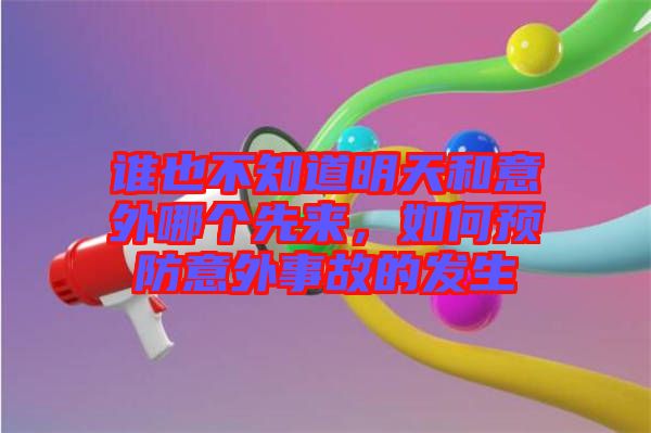 誰也不知道明天和意外哪個先來，如何預(yù)防意外事故的發(fā)生