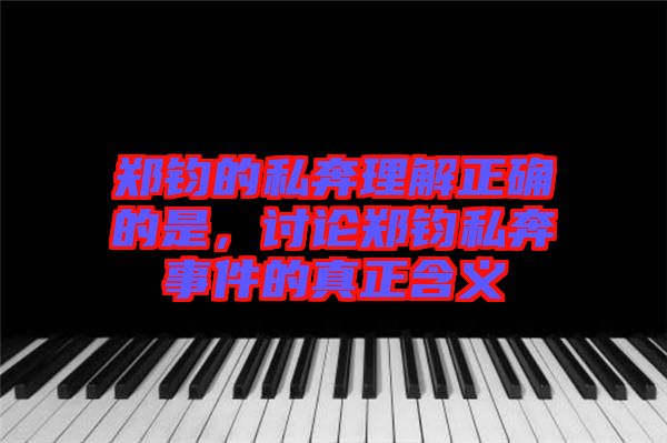 鄭鈞的私奔理解正確的是，討論鄭鈞私奔事件的真正含義