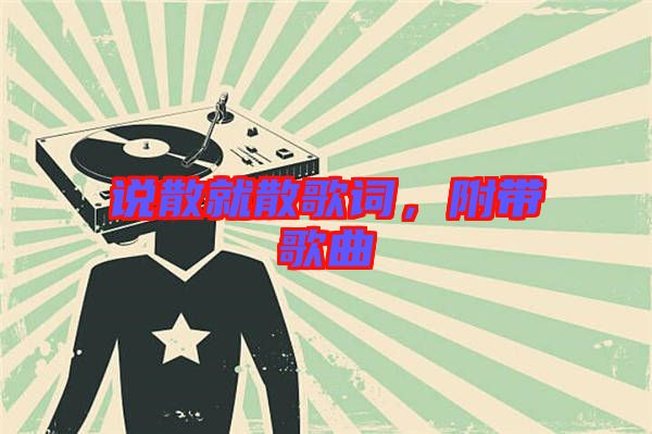 說散就散歌詞，附帶歌曲