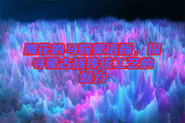 雕花的馬鞍蒙語(yǔ)版，探尋蒙古族傳統(tǒng)工藝的魅力