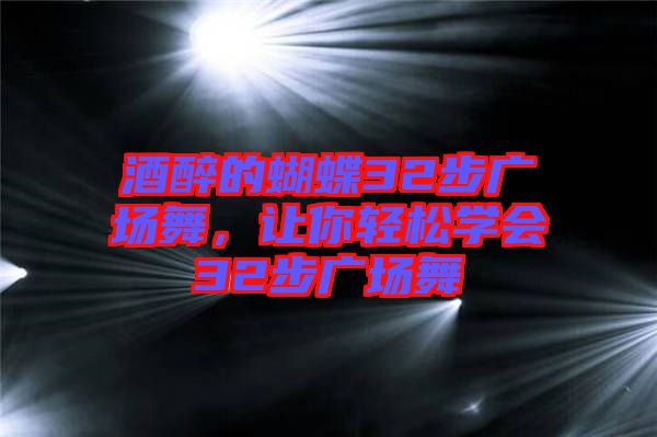 酒醉的蝴蝶32步廣場舞，讓你輕松學會32步廣場舞