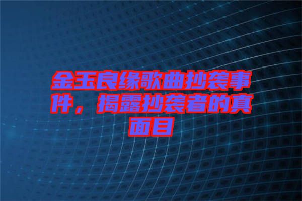 金玉良緣歌曲抄襲事件，揭露抄襲者的真面目