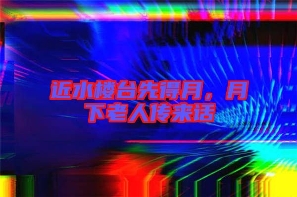 近水樓臺(tái)先得月，月下老人傳來話