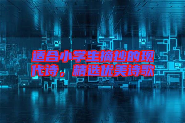 適合小學生摘抄的現(xiàn)代詩，精選優(yōu)美詩歌
