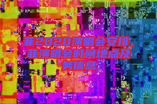 菲2020演唱會安排，菲演唱會時間地點及務信息
