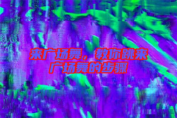 來廣場(chǎng)舞，教你跳來廣場(chǎng)舞的步驟