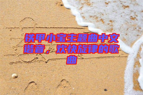 鐵甲小寶主題曲中文諧音，歡快旋律的歌曲