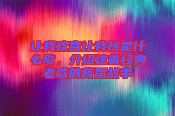 讓我歡喜讓我憂是什么歌，介紹這首經(jīng)典老歌的背后故事