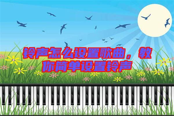 鈴聲怎么設(shè)置歌曲，教你簡單設(shè)置鈴聲