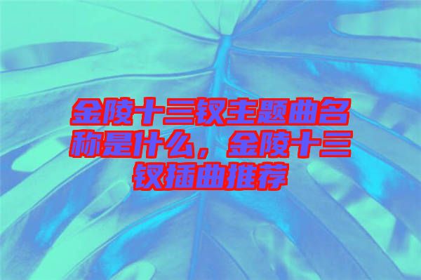 金陵十三釵主題曲名稱是什么，金陵十三釵插曲推薦