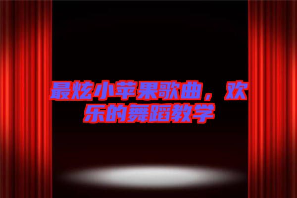 最炫小蘋果歌曲，歡樂的舞蹈教學(xué)