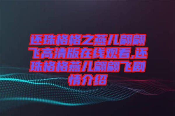 還珠格格之燕兒翩翩飛高清版在線(xiàn)觀看,還珠格格燕兒翩翩飛劇情介紹