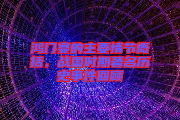 鴻門宴的主要情節(jié)概括，戰(zhàn)國時期著名歷史事件回顧