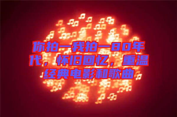 你拍一我拍一80年代，懷舊回憶，重溫經(jīng)典電影和歌曲