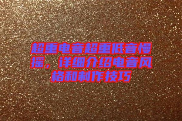 超重電音超重低音慢搖，詳細(xì)介紹電音風(fēng)格和制作技巧